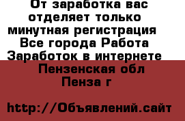 От заработка вас отделяет только 5 минутная регистрация  - Все города Работа » Заработок в интернете   . Пензенская обл.,Пенза г.